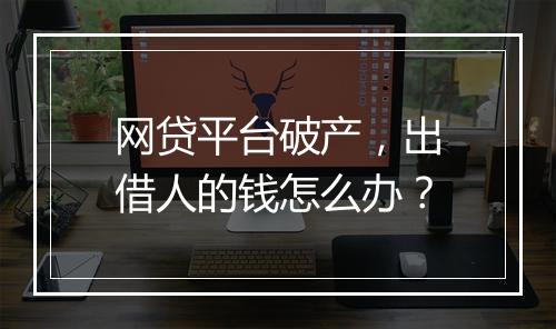 网贷平台破产，出借人的钱怎么办？