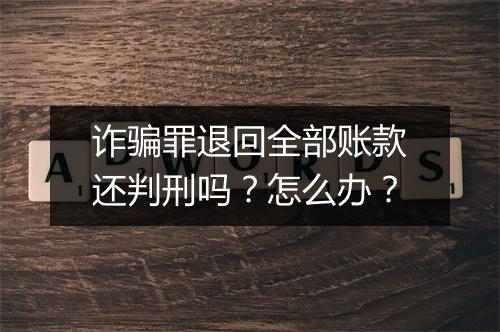 诈骗罪退回全部账款还判刑吗？怎么办？