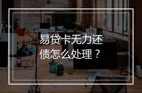 易贷卡无力还债怎么处理？