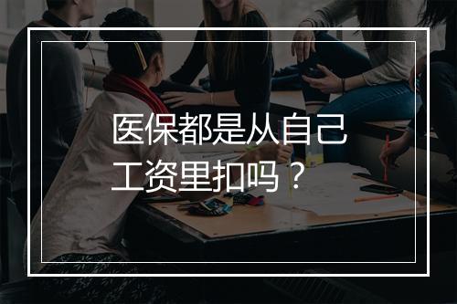 医保都是从自己工资里扣吗？