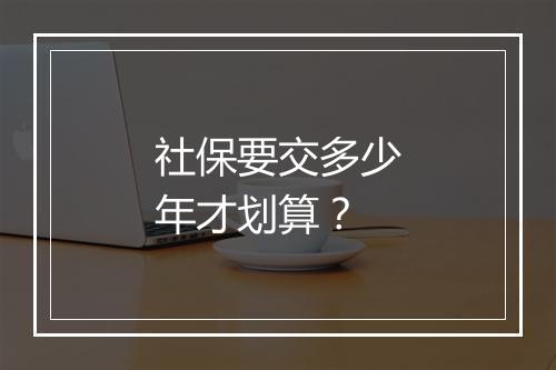 社保要交多少年才划算？