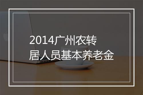 2014广州农转居人员基本养老金
