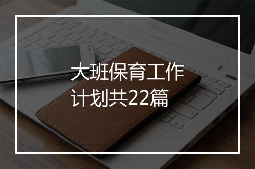 大班保育工作计划共22篇