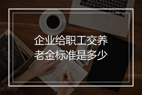 企业给职工交养老金标准是多少