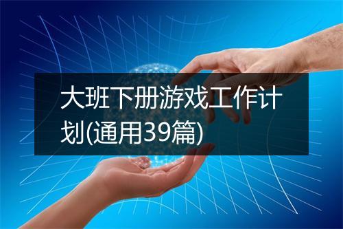 大班下册游戏工作计划(通用39篇)