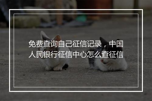 免费查询自己征信记录，中国人民银行征信中心怎么查征信