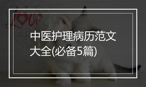 中医护理病历范文大全(必备5篇)
