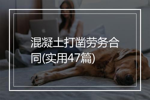 混凝土打凿劳务合同(实用47篇)