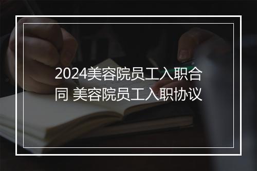2024美容院员工入职合同 美容院员工入职协议