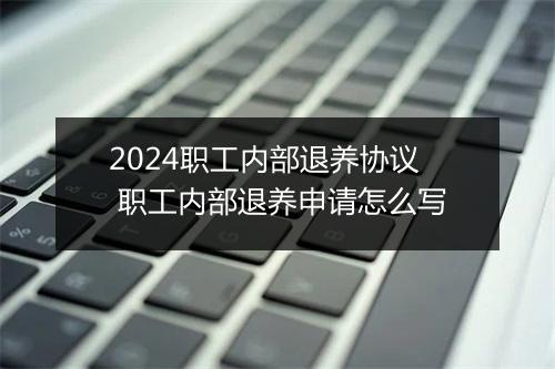 2024职工内部退养协议 职工内部退养申请怎么写