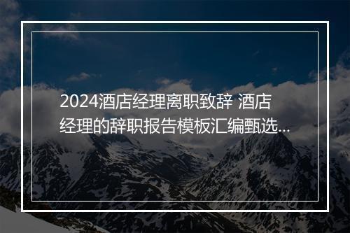 2024酒店经理离职致辞 酒店经理的辞职报告模板汇编甄选合集10篇