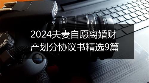 2024夫妻自愿离婚财产划分协议书精选9篇