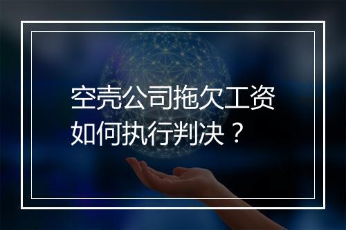 空壳公司拖欠工资如何执行判决？