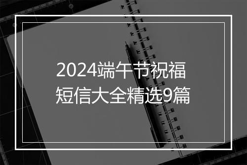 2024端午节祝福短信大全精选9篇