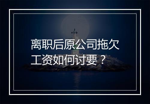 离职后原公司拖欠工资如何讨要？