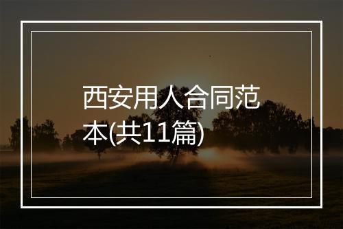 西安用人合同范本(共11篇)