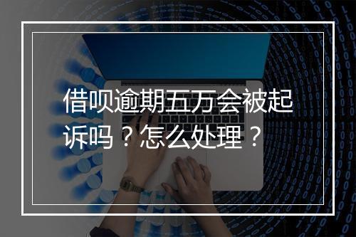 借呗逾期五万会被起诉吗？怎么处理？