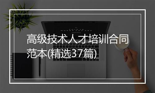 高级技术人才培训合同范本(精选37篇)