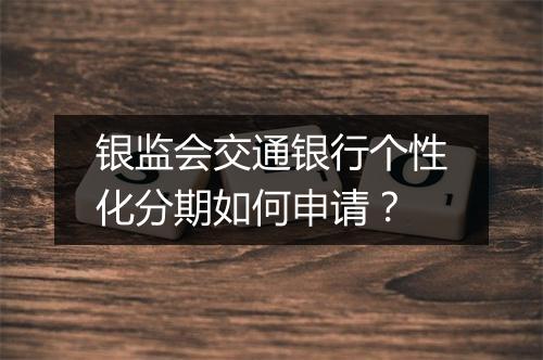 银监会交通银行个性化分期如何申请？