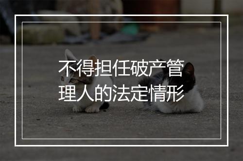 不得担任破产管理人的法定情形