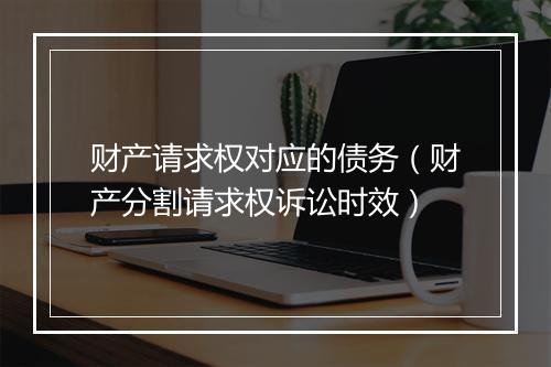财产请求权对应的债务（财产分割请求权诉讼时效）