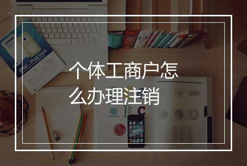 个体工商户怎么办理注销