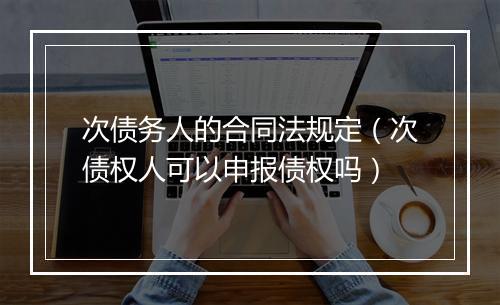 次债务人的合同法规定（次债权人可以申报债权吗）