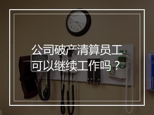 公司破产清算员工可以继续工作吗？
