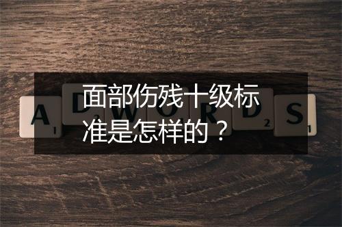面部伤残十级标准是怎样的？