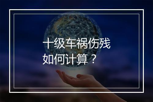十级车祸伤残如何计算？