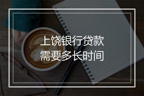 上饶银行贷款需要多长时间