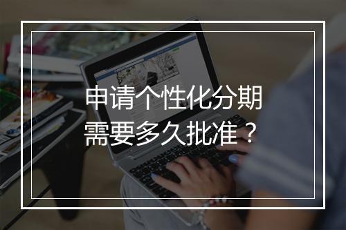 申请个性化分期需要多久批准？