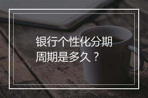 银行个性化分期周期是多久？