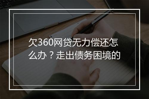 欠360网贷无力偿还怎么办？走出债务困境的