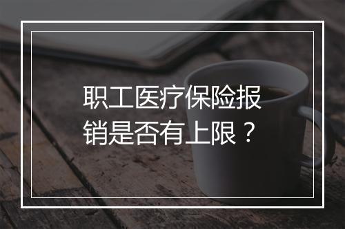 职工医疗保险报销是否有上限？