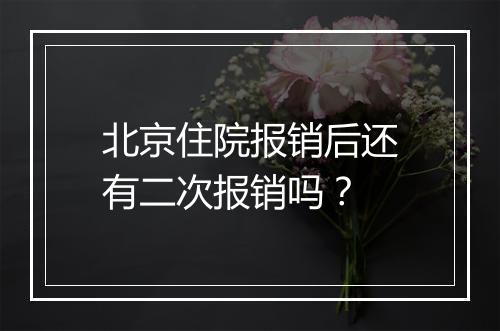 北京住院报销后还有二次报销吗？