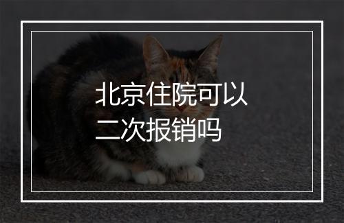 北京住院可以二次报销吗