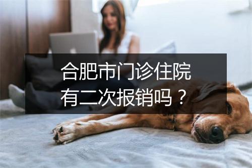 合肥市门诊住院有二次报销吗？