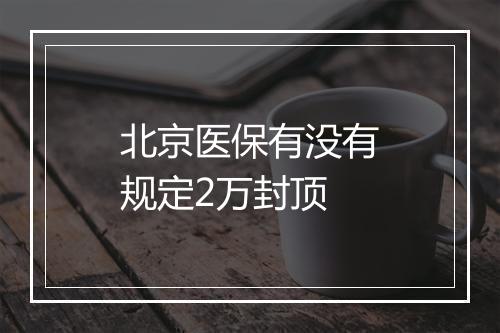 北京医保有没有规定2万封顶