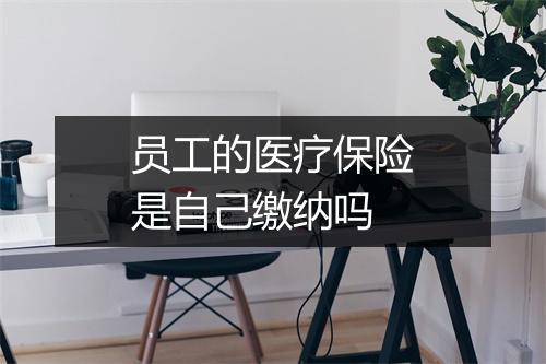 员工的医疗保险是自己缴纳吗