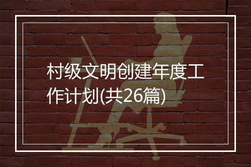 村级文明创建年度工作计划(共26篇)