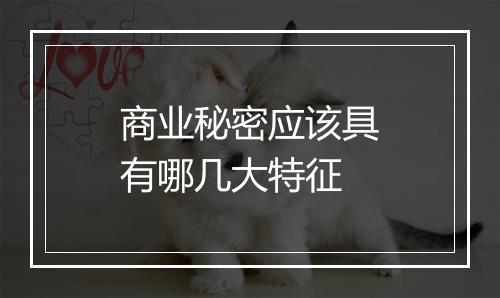 商业秘密应该具有哪几大特征