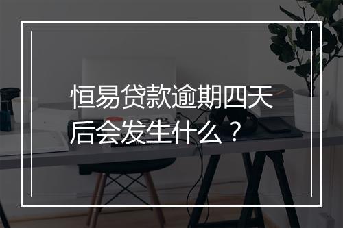恒易贷款逾期四天后会发生什么？