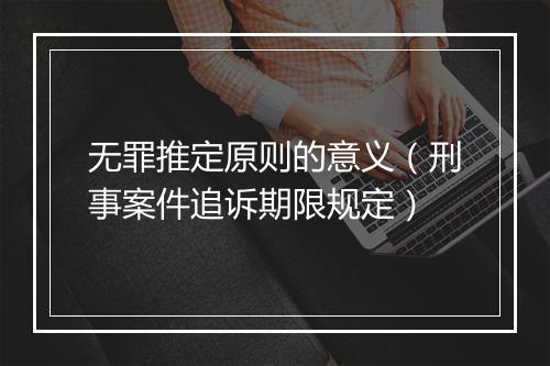 无罪推定原则的意义（刑事案件追诉期限规定）