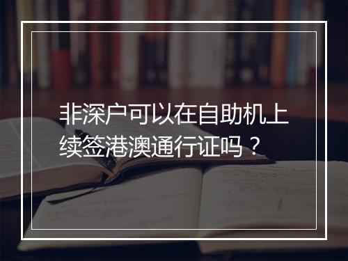 非深户可以在自助机上续签港澳通行证吗？