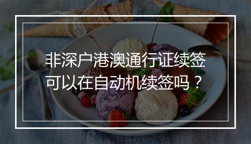 非深户港澳通行证续签可以在自动机续签吗？