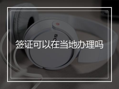 签证可以在当地办理吗