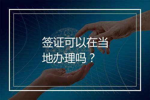 签证可以在当地办理吗？