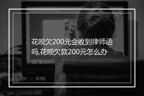 花呗欠200元会收到律师函吗,花呗欠款200元怎么办
