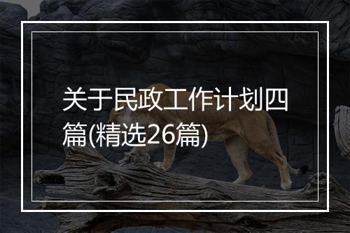 关于民政工作计划四篇(精选26篇)